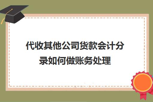 代收其他公司货款会计分录如何做账务处理