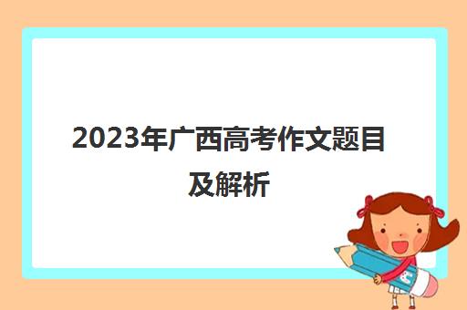 2023年广西高考作文题目及解析(广西21年高考作文题目)