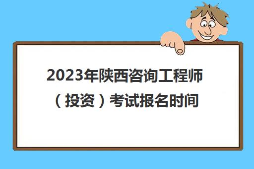 2023年陕西咨询工程师（投资）考试报名时间及入口(陕西咨询工程师2021成绩查询)