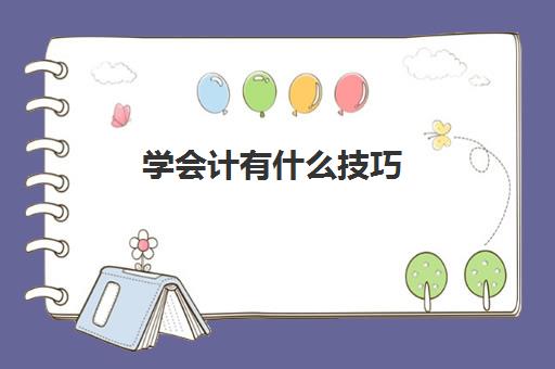 学会计有什么技巧(学会计都学什么)