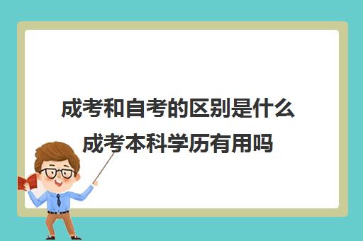 成考和自考的区别是什么成考本科学历有用吗(成考和自考有什么区别吗,区别到底在哪)