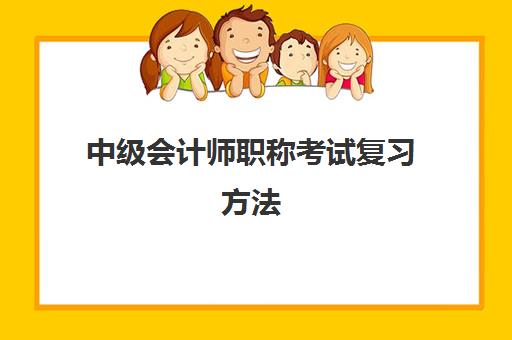 中级会计师职称考试复习方法(中级会计职称考试备考攻略)