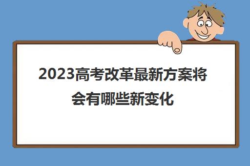 2023高考改革最新方案将会有哪些新变化(2023高考改革最新方案将会有哪些新变化呢)