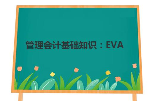 管理会计基础知识：EVA(管理会计evc实验报告)
