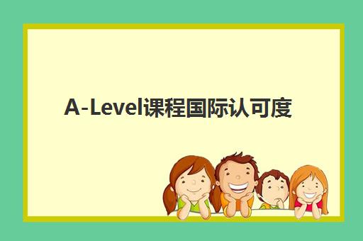 A-Level课程国际认可度(a-level课程体系)