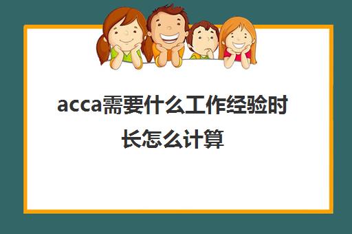 acca需要什么工作经验时长怎么计算(acca工作经历)