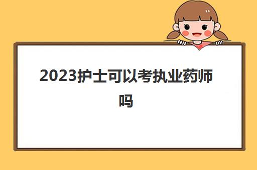 2023护士可以考执业药师吗