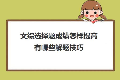 文综选择题成绩怎样提高有哪些解题技巧(文综做选择题的技巧与方法)