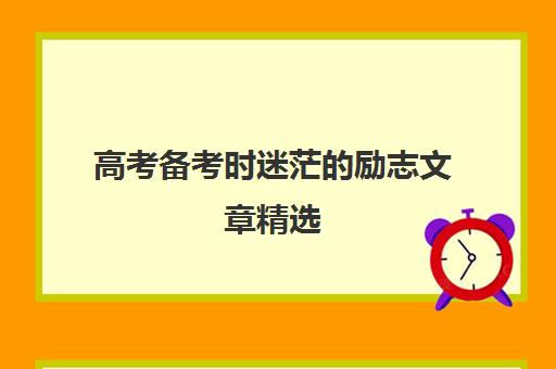 高考备考时迷茫的励志文章精选(因为高考迷茫的我该做些什么)