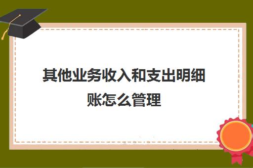 其他业务收入和支出明细账怎么管理(其他业务收入和支出怎样做账)