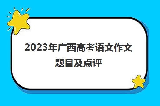 2023年广西高考语文作文题目及点评(广西2020年高考语文作文的题目是什么)
