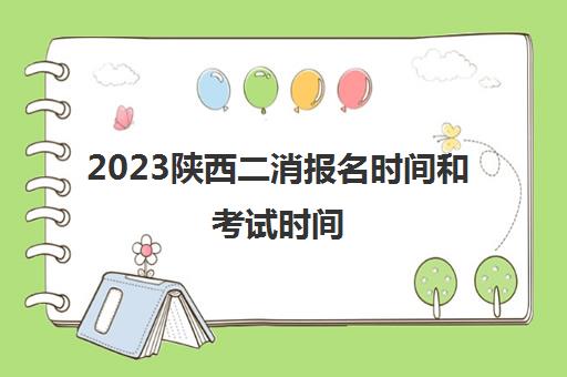 2023陕西二消报名时间和考试时间(陕西省二消报名入口官网)