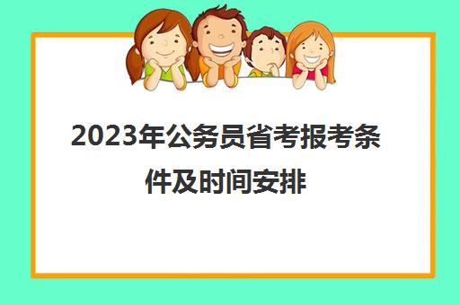 2023年公务员省考报考条件及时间安排(2023年国家公务员考试报名时间)