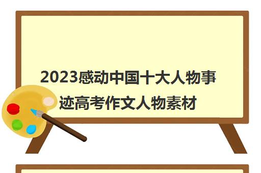 2023感动中国十大人物事迹高考作文人物素材(2020年中国感动十大人物作文素材)