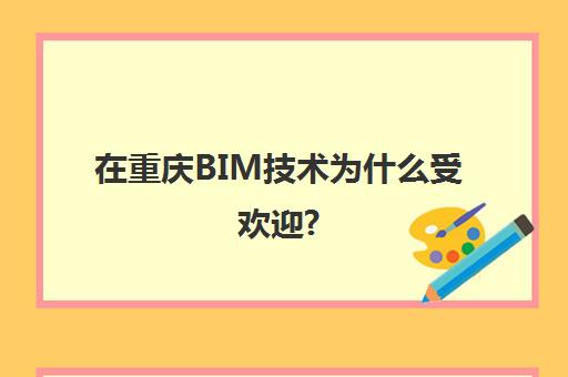 在重庆BIM技术为什么受欢迎?(重庆bim工程师证书有用吗)