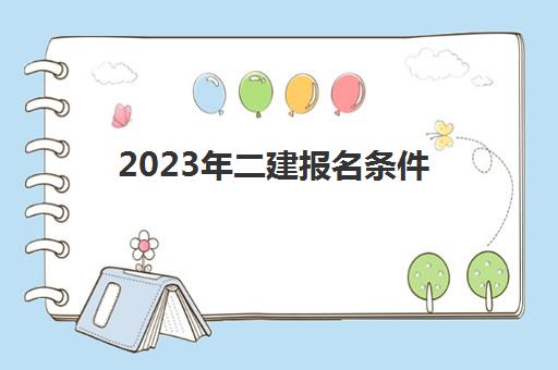 2023年二建报名条件(2023年二建报名条件有哪些)