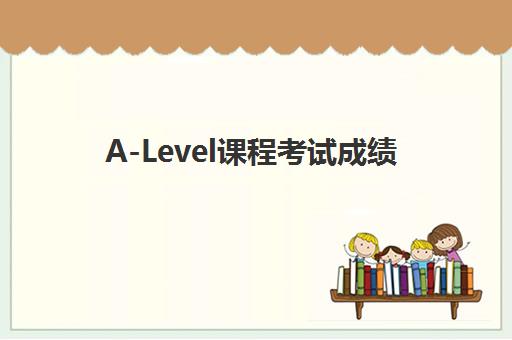 A-Level课程考试成绩(a-level exam)