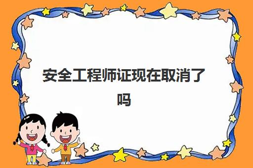 安全工程师证现在取消了吗(安全工程师证现在取消了吗)