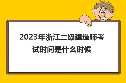 2023年浙江二级建造师考试时间是什么时候(2022年浙江二建考试时间)