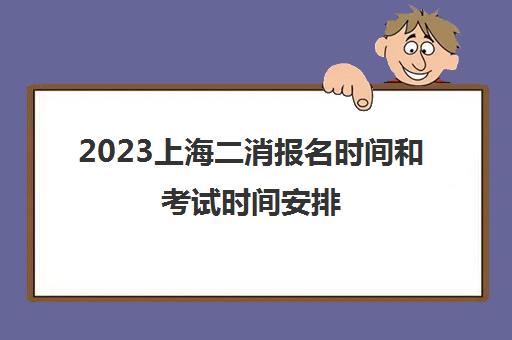 2023上海二消报名时间和考试时间安排(上海二级消防工程师考试时间)