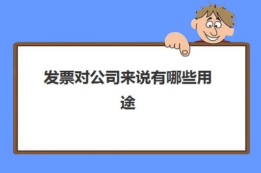 发票对公司来说有哪些用途(发票对公司有用吗)