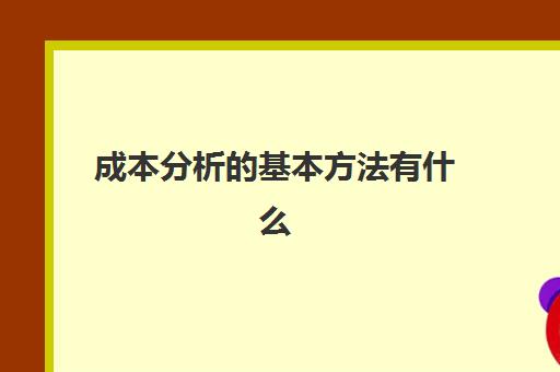 成本分析的基本方法有什么(成本分析方法有几种)