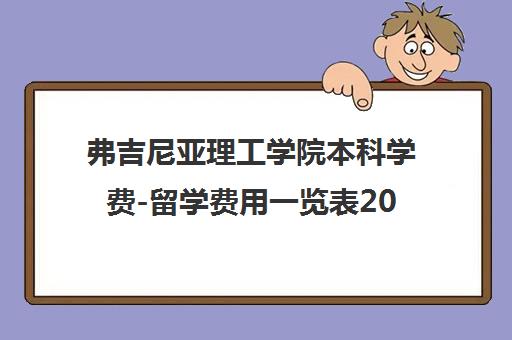 弗吉尼亚理工学院本科学费-留学费用一览表2023年(弗吉尼亚理工学院怎么样)