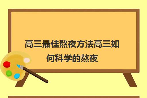 高三最佳熬夜方法高三如何科学的熬夜(高三党如何正确熬夜)