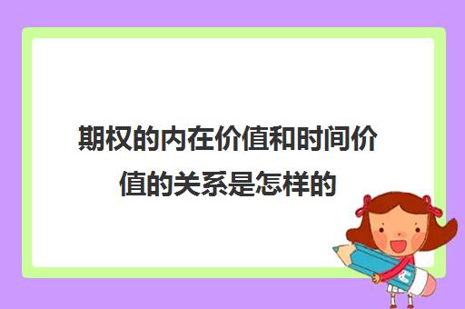 期权的内在价值和时间价值的关系是怎样的(期权的内在价值等于时间价值加上期权费)