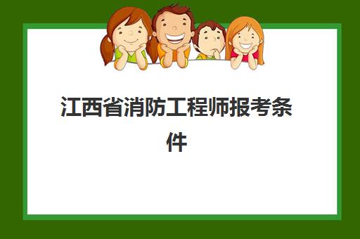 江西省消防工程师报考条件(江西省消防工程师报考条件及要求)