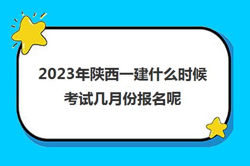 2023年陕西一建什么时候考试几月份报名呢