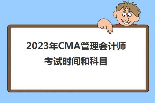2023年CMA管理会计师考试时间和科目(cma管理会计报名时间)