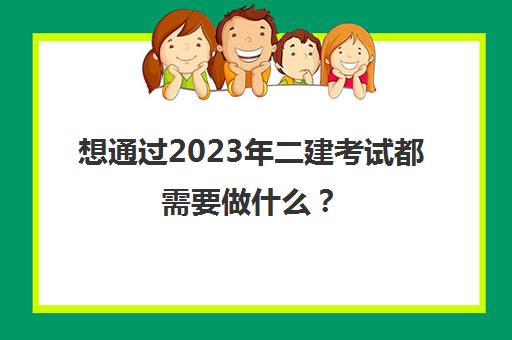 想通过2023年二建考试都需要做什么？(2023年二建会增加科目吗)