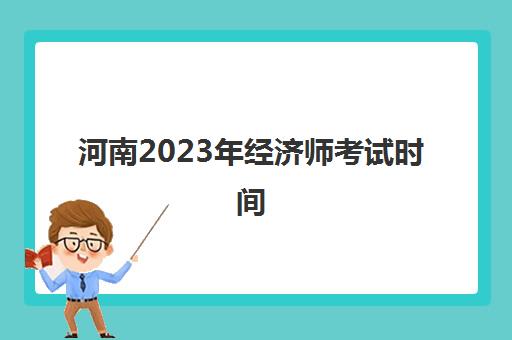 河南2023年经济师考试时间(河南2021年经济师考试时间)
