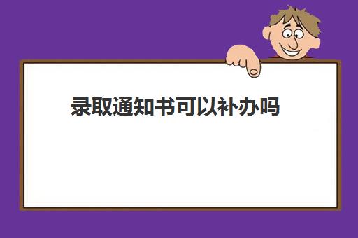 录取通知书可以补办吗(录取通知书可以补办吗要多久)