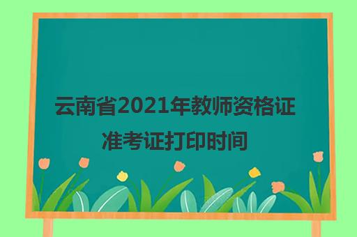 云南省2021年教师资格证准考证打印时间