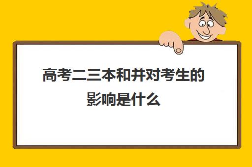 高考二三本和并对考生的影响是什么(高考二本和三本区别)