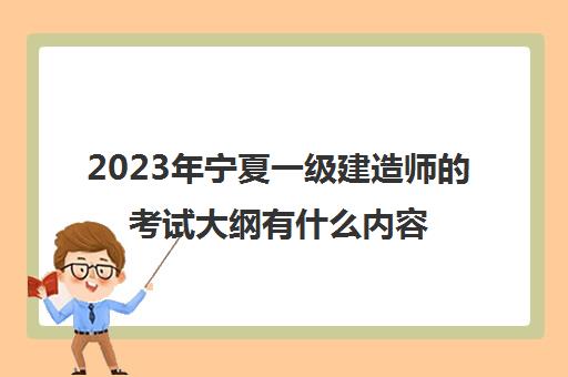 2023年宁夏一级建造师的考试大纲有什么内容(宁夏2021年一级建造师报名时间)