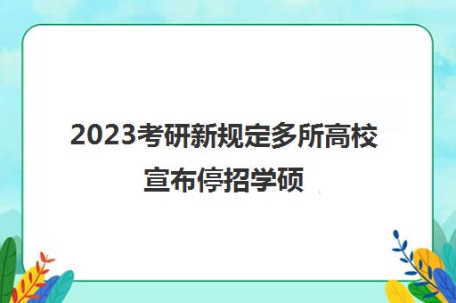 2023考研新规定多所高校宣布停招学硕(考研专业停招)