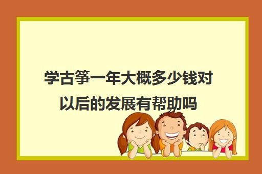 学古筝一年大概多少钱对以后的发展有帮助吗(学古筝一年能学成什么样)