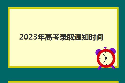 2023年高考录取通知时间(2023年高考时间确定)