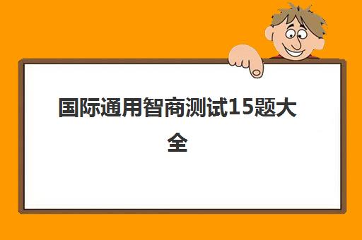 国际通用智商测试15题大全(国际智商测试30题)