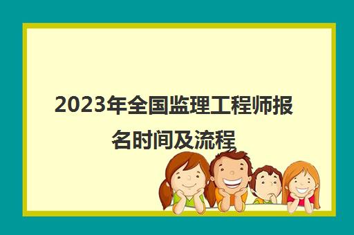 2023年全国监理工程师报名时间及流程(湖南监理工程师报名时间2023年)