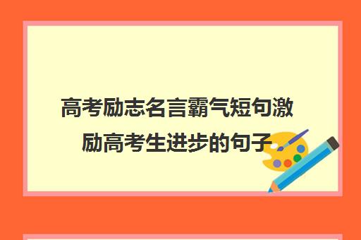 高考励志名言霸气短句激励高考生进步的句子(高考激励格言)