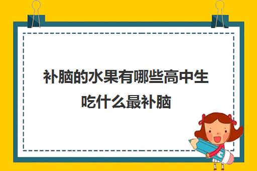 补脑的水果有哪些高中生吃什么最补脑(高中生吃什么水果补脑子增强记忆力)