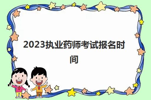 2023执业药师考试报名时间(江苏2023执业药师考试报名时间)