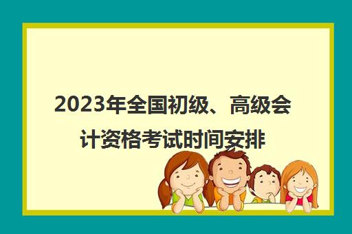 2023年全国初级、高级会计资格考试时间安排(2021会计高级考试时间)