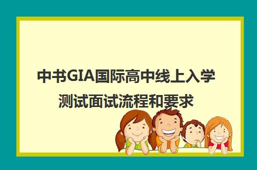 中书GIA国际高中线上入学测试面试流程和要求是什么？