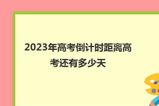 2023年高考倒计时距离高考还有多少天(2023高考距今还有多少天)