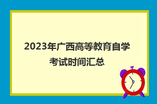 2023年广西高等教育自学考试时间汇总(广西2021年自考报名时间)